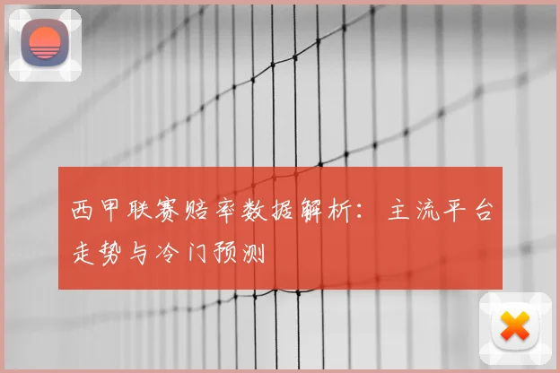 西甲联赛赔率数据解析：主流平台走势与冷门预测