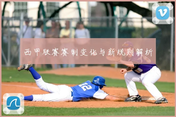 西甲联赛赛制变化与新规则解析
