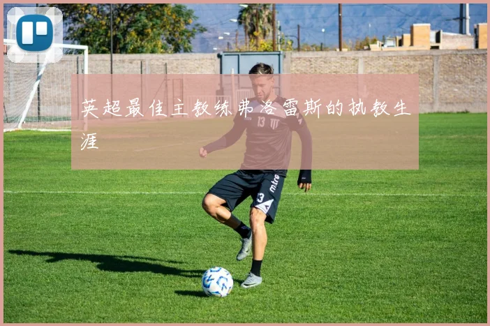 英超最佳主教练弗洛雷斯的执教生涯