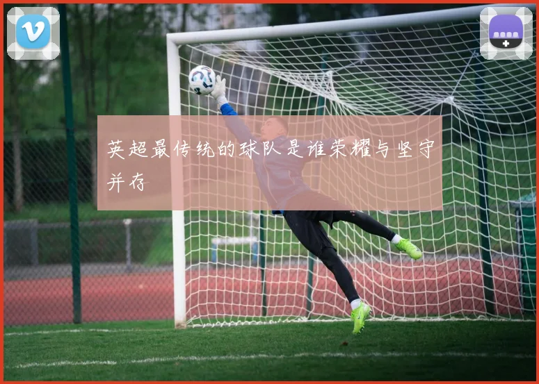 英超最传统的球队是谁荣耀与坚守并存