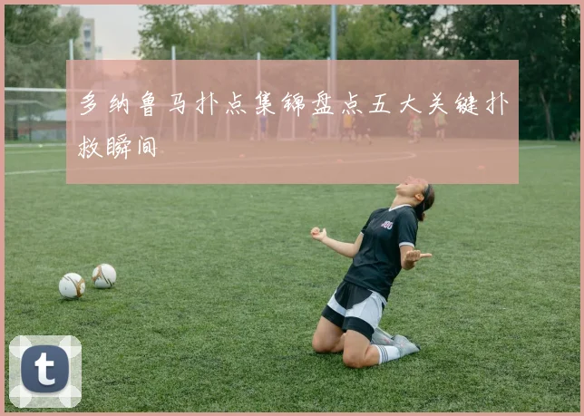 多纳鲁马扑点集锦盘点五大关键扑救瞬间