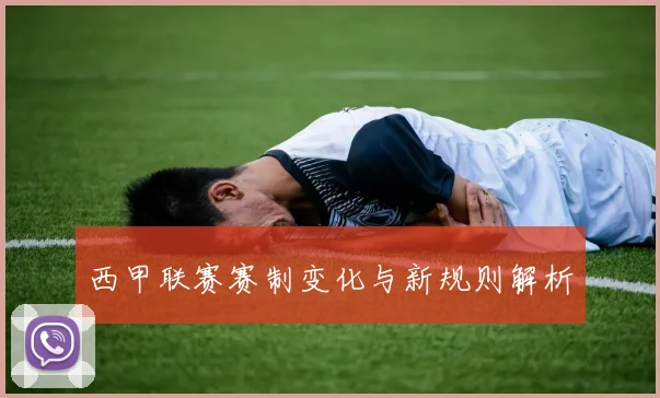 西甲联赛赛制变化与新规则解析