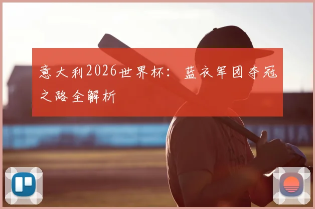 意大利2026世界杯：蓝衣军团夺冠之路全解析
